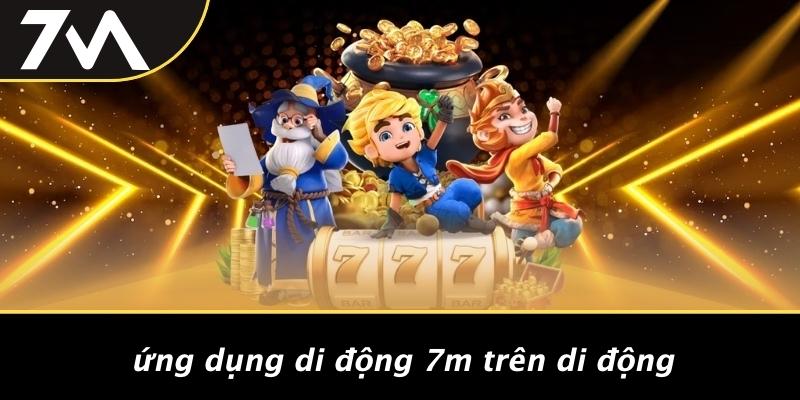 Ứng Dụng Di Động 7M Trên Di Động